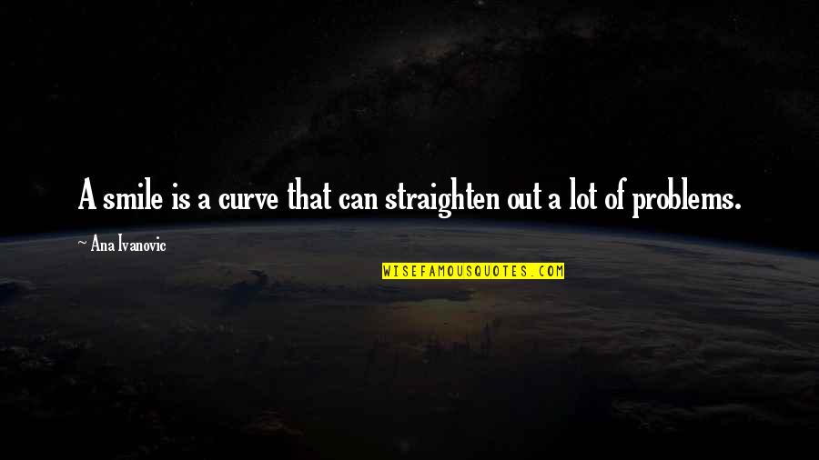 Straighten'd Quotes By Ana Ivanovic: A smile is a curve that can straighten
