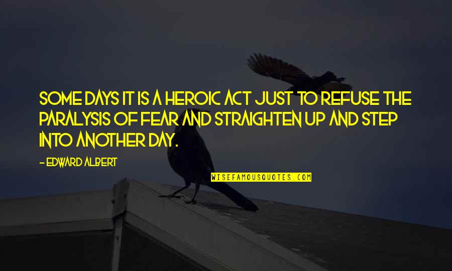 Straighten'd Quotes By Edward Albert: Some days it is a heroic act just Straighten'd Quotes By Edward Albert: Some days it is a heroic act just
