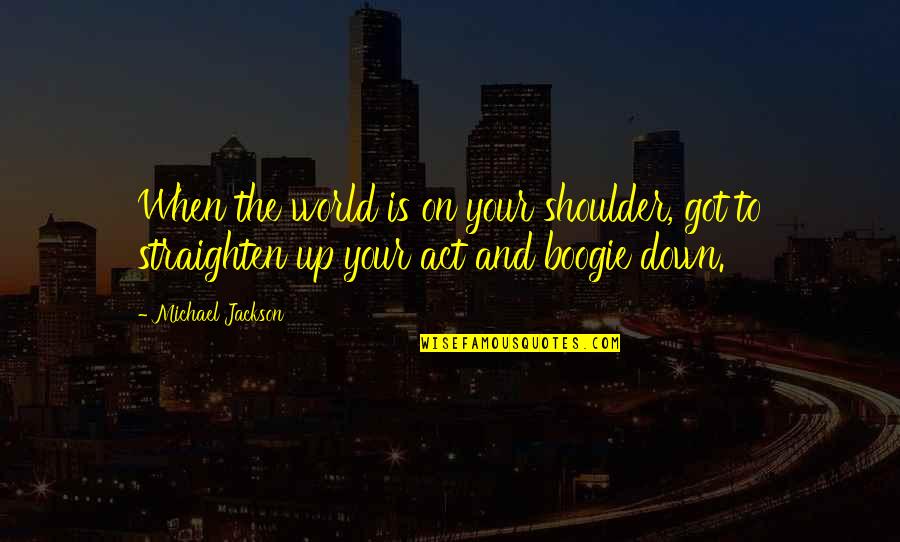 Straighten'd Quotes By Michael Jackson: When the world is on your shoulder, got Straighten'd Quotes By Michael Jackson: When the world is on your shoulder, got