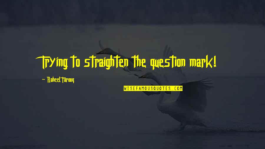 Straighten'd Quotes By Raheel Farooq: Trying to straighten the question mark! Straighten'd Quotes By Raheel Farooq: Trying to straighten the question mark!