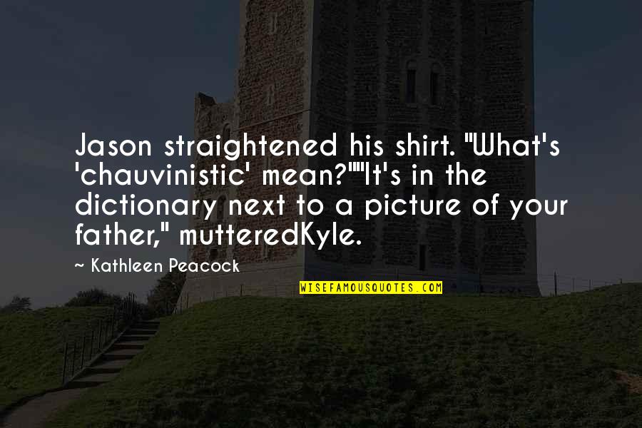 Straightened Out Quotes By Kathleen Peacock: Jason straightened his shirt. "What's 'chauvinistic' mean?""It's in Straightened Out Quotes By Kathleen Peacock: Jason straightened his shirt. "What's 'chauvinistic' mean?""It's in