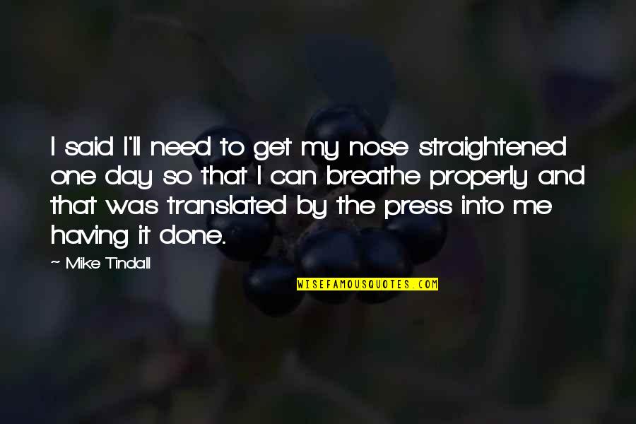 Straightened Out Quotes By Mike Tindall: I said I'll need to get my nose Straightened Out Quotes By Mike Tindall: I said I'll need to get my nose
