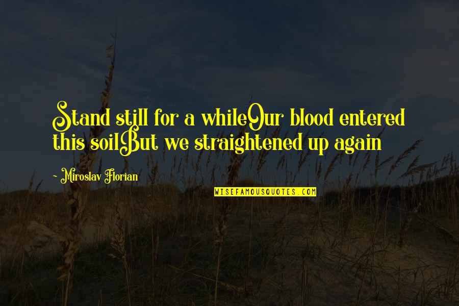Straightened Quotes By Miroslav Florian: Stand still for a whileOur blood entered this