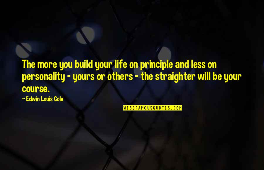 Straighter Quotes By Edwin Louis Cole: The more you build your life on principle Straighter Quotes By Edwin Louis Cole: The more you build your life on principle