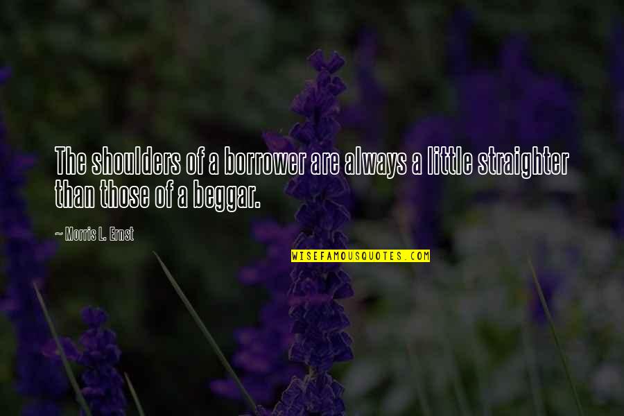 Straighter Quotes By Morris L. Ernst: The shoulders of a borrower are always a Straighter Quotes By Morris L. Ernst: The shoulders of a borrower are always a