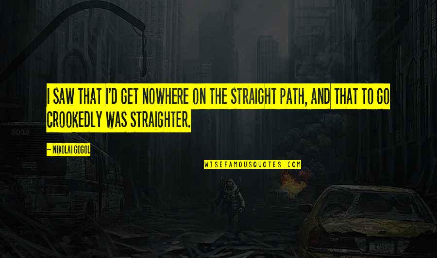 Straighter Quotes By Nikolai Gogol: I saw that I'd get nowhere on the Straighter Quotes By Nikolai Gogol: I saw that I'd get nowhere on the