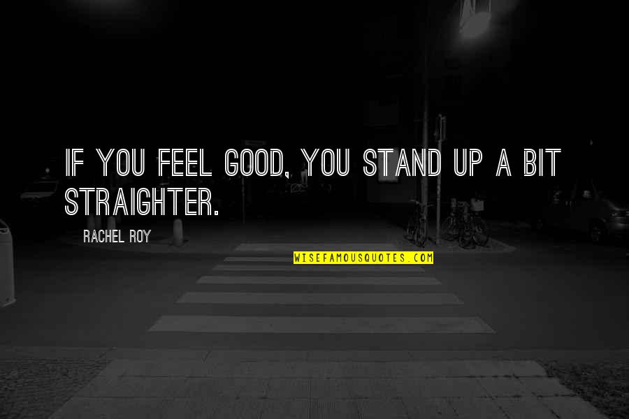Straighter Quotes By Rachel Roy: If you feel good, you stand up a Straighter Quotes By Rachel Roy: If you feel good, you stand up a