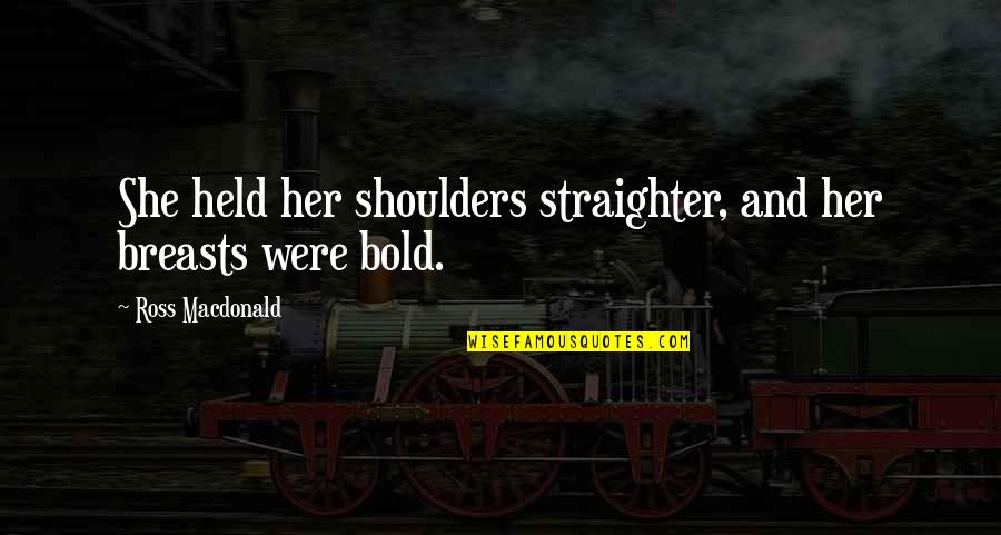 Straighter Quotes By Ross Macdonald: She held her shoulders straighter, and her breasts Straighter Quotes By Ross Macdonald: She held her shoulders straighter, and her breasts