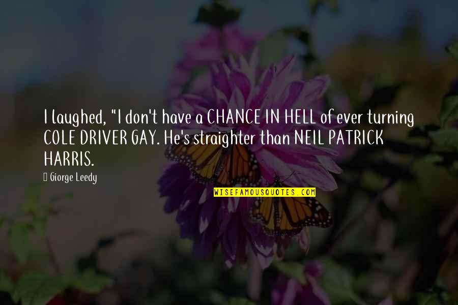 Straighter Than Quotes By Giorge Leedy: I laughed, "I don't have a CHANCE IN Straighter Than Quotes By Giorge Leedy: I laughed, "I don't have a CHANCE IN
