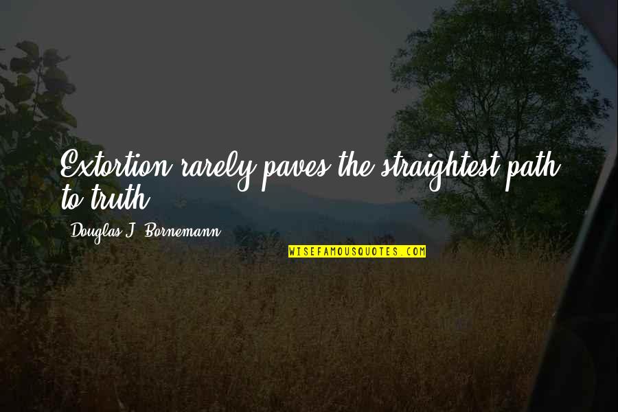 Straightest Quotes By Douglas J. Bornemann: Extortion rarely paves the straightest path to truth. Straightest Quotes By Douglas J. Bornemann: Extortion rarely paves the straightest path to truth.