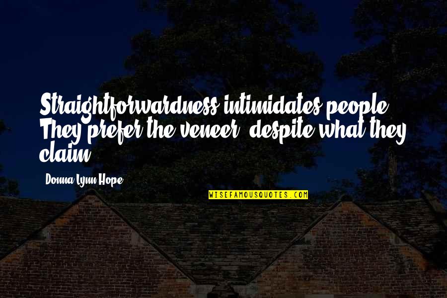 Straightforwardness Quotes By Donna Lynn Hope: Straightforwardness intimidates people. They prefer the veneer, despite Straightforwardness Quotes By Donna Lynn Hope: Straightforwardness intimidates people. They prefer the veneer, despite