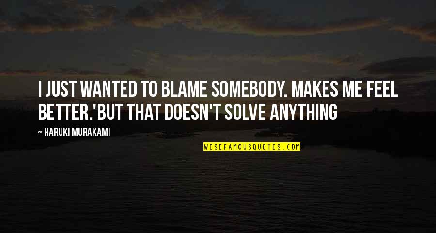 Straightly Synonyms Quotes By Haruki Murakami: I just wanted to blame somebody. Makes me Straightly Synonyms Quotes By Haruki Murakami: I just wanted to blame somebody. Makes me