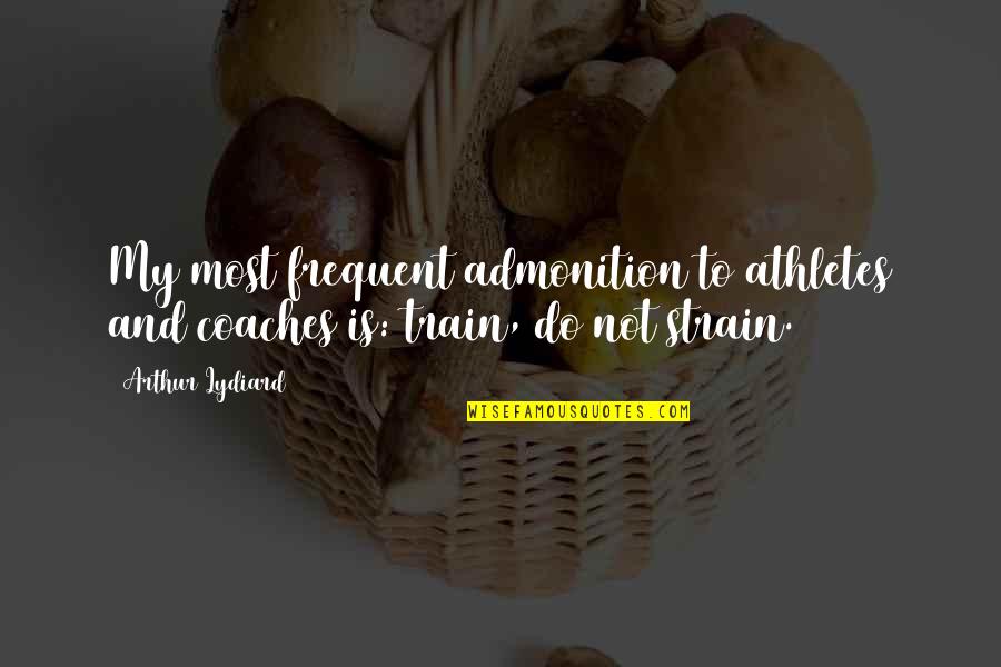 Strain'd Quotes By Arthur Lydiard: My most frequent admonition to athletes and coaches