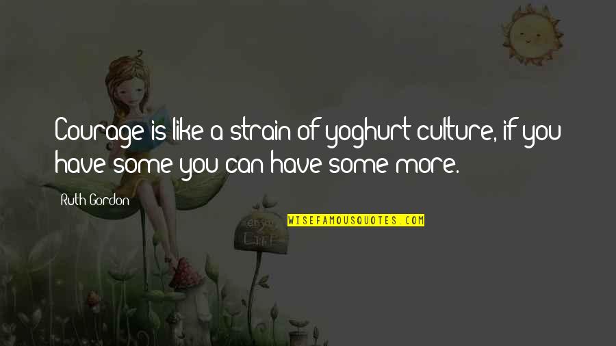 Strain'd Quotes By Ruth Gordon: Courage is like a strain of yoghurt culture,