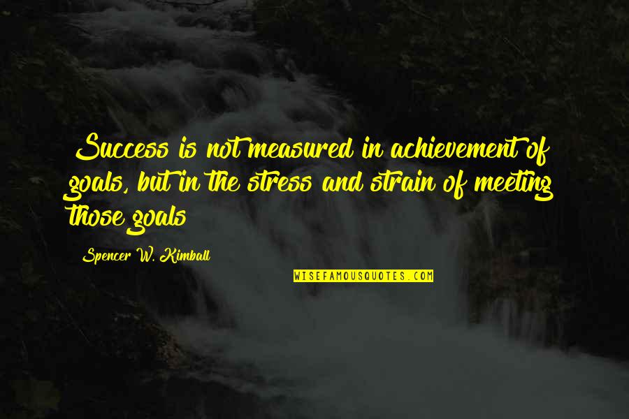 Strain'd Quotes By Spencer W. Kimball: Success is not measured in achievement of goals,