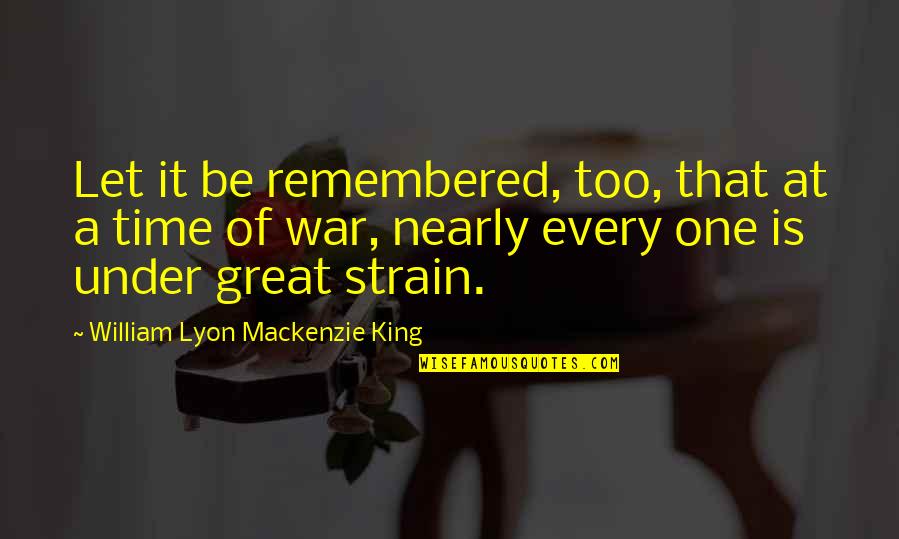 Strain'd Quotes By William Lyon Mackenzie King: Let it be remembered, too, that at a