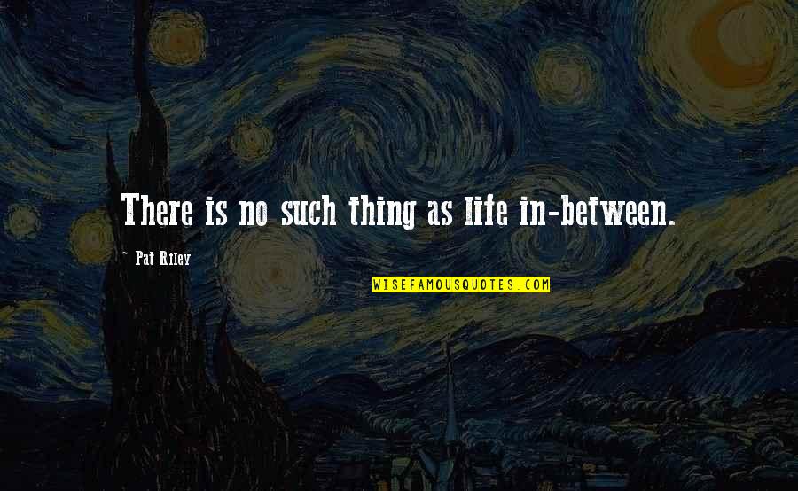 Strained Family Relationship Quotes By Pat Riley: There is no such thing as life in-between.