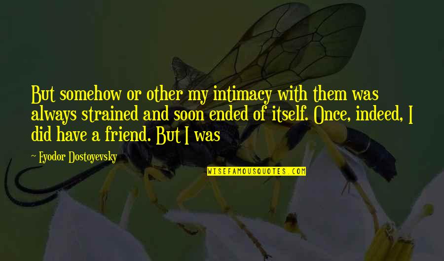 Strained Quotes By Fyodor Dostoyevsky: But somehow or other my intimacy with them Strained Quotes By Fyodor Dostoyevsky: But somehow or other my intimacy with them