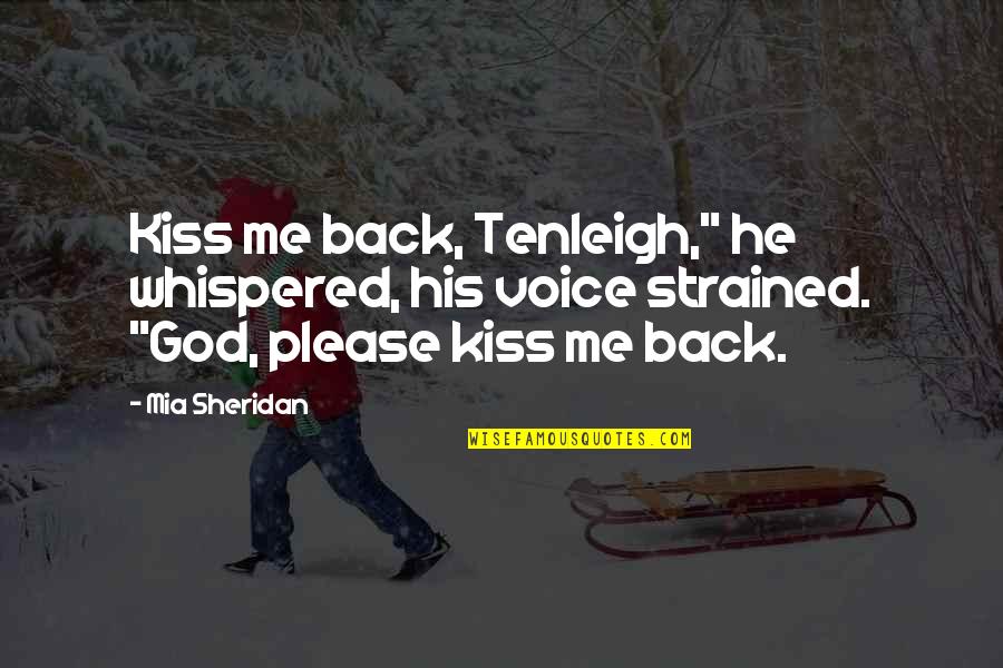 Strained Quotes By Mia Sheridan: Kiss me back, Tenleigh," he whispered, his voice Strained Quotes By Mia Sheridan: Kiss me back, Tenleigh," he whispered, his voice