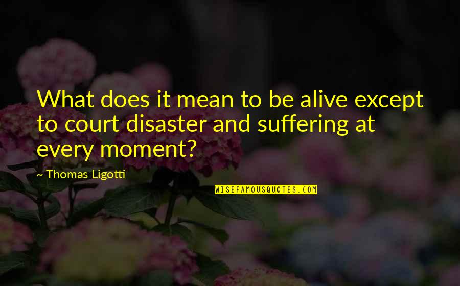 Straining Pasta Quotes By Thomas Ligotti: What does it mean to be alive except Straining Pasta Quotes By Thomas Ligotti: What does it mean to be alive except