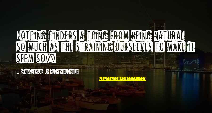 Straining Quotes By Francois De La Rochefoucauld: Nothing hinders a thing from being natural so