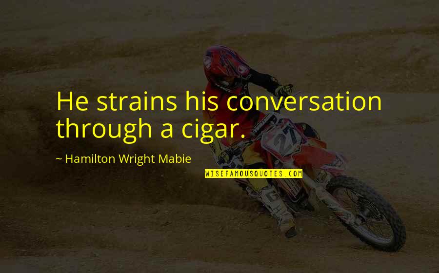 Strains Quotes By Hamilton Wright Mabie: He strains his conversation through a cigar.