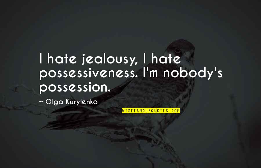 Straitened Means Quotes By Olga Kurylenko: I hate jealousy, I hate possessiveness. I'm nobody's Straitened Means Quotes By Olga Kurylenko: I hate jealousy, I hate possessiveness. I'm nobody's
