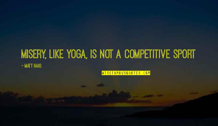 Straitjacketed Stories Quotes By Matt Haig: Misery, like yoga, is not a competitive sport