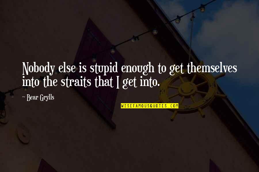 Straits Quotes By Bear Grylls: Nobody else is stupid enough to get themselves
