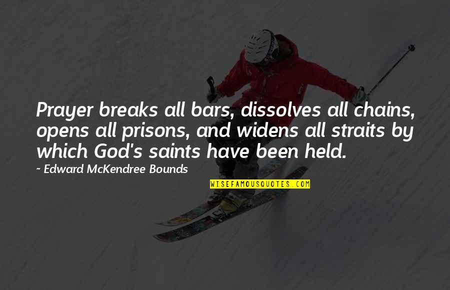 Straits Quotes By Edward McKendree Bounds: Prayer breaks all bars, dissolves all chains, opens