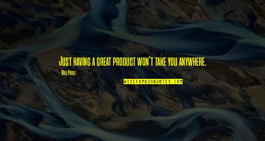 Strake Foundation Quotes By Will Poole: Just having a great product won't take you Strake Foundation Quotes By Will Poole: Just having a great product won't take you