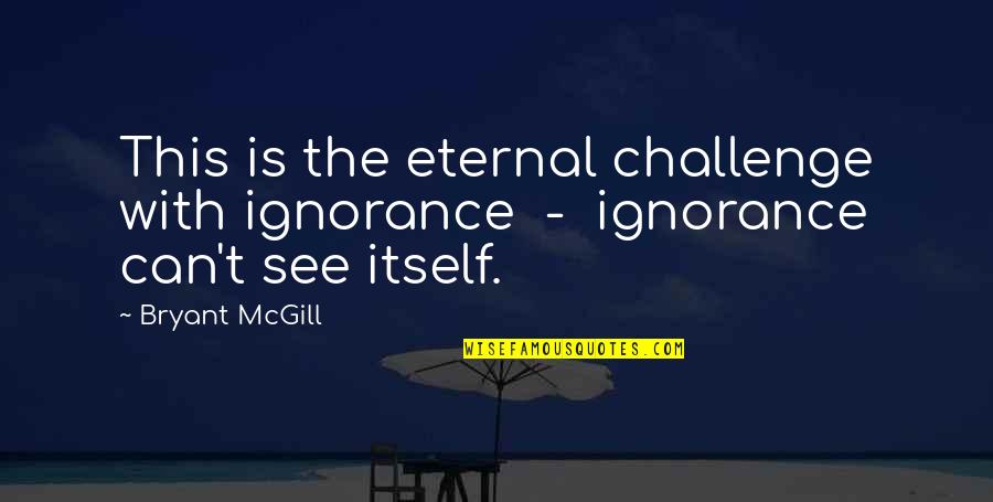 Straley Vet Quotes By Bryant McGill: This is the eternal challenge with ignorance -