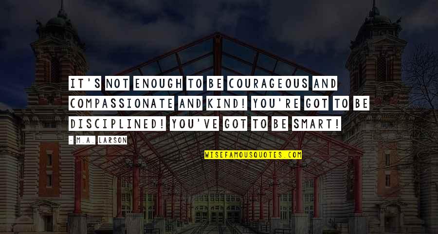 Straley Vet Quotes By M.A. Larson: It's not enough to be courageous and compassionate Straley Vet Quotes By M.A. Larson: It's not enough to be courageous and compassionate
