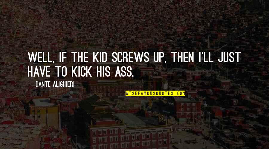 Stranac Prepricano Quotes By Dante Alighieri: Well, if the kid screws up, then I'll Stranac Prepricano Quotes By Dante Alighieri: Well, if the kid screws up, then I'll