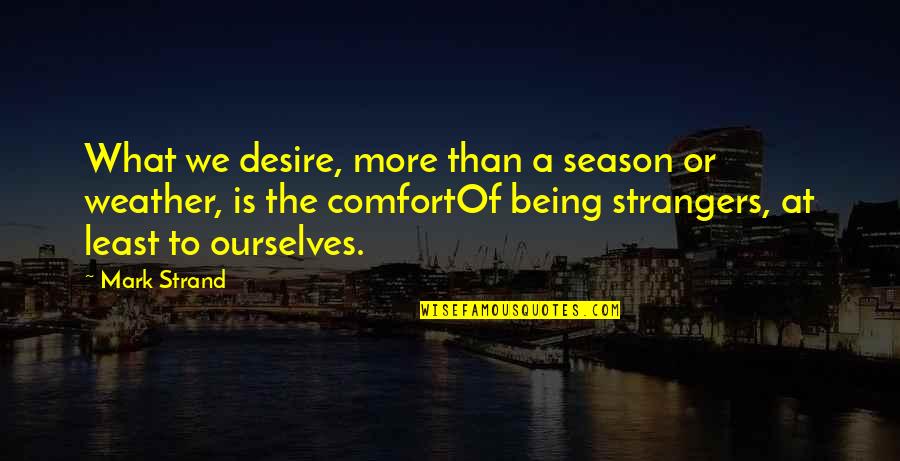 Strand Quotes By Mark Strand: What we desire, more than a season or