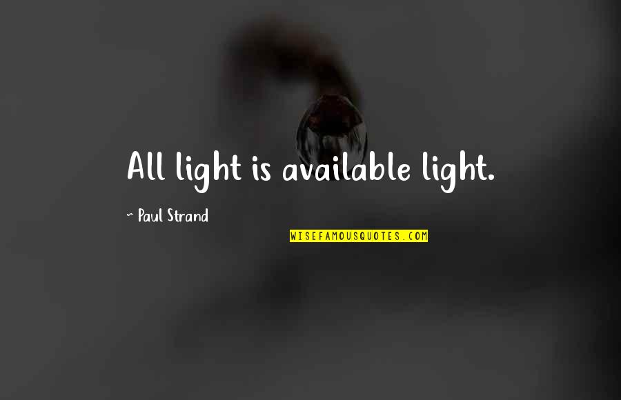 Strand Quotes By Paul Strand: All light is available light.