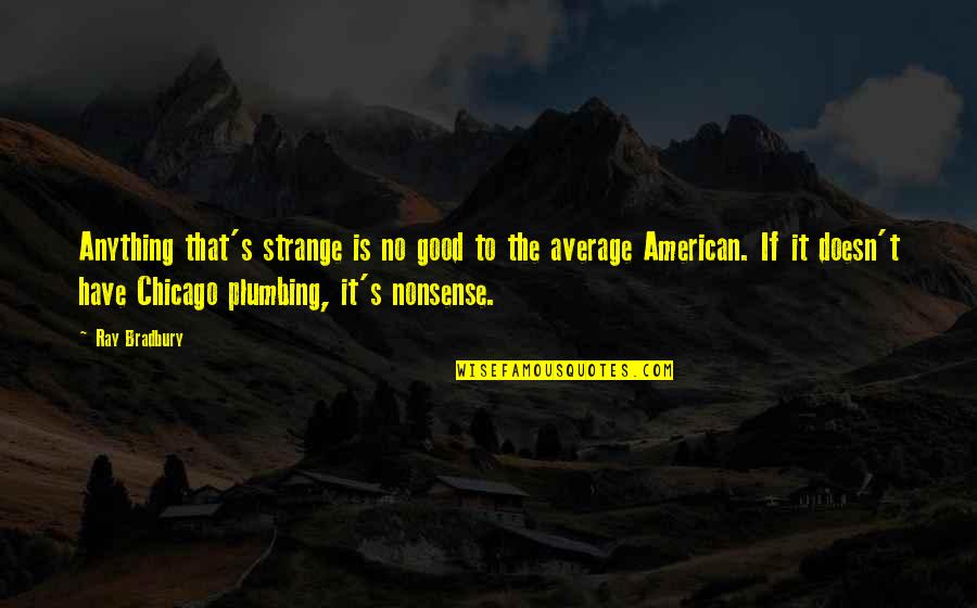 Strange American Quotes By Ray Bradbury: Anything that's strange is no good to the