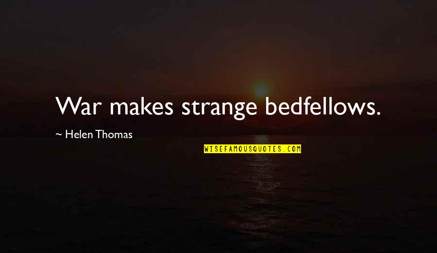 Strange Bedfellows Quotes By Helen Thomas: War makes strange bedfellows.