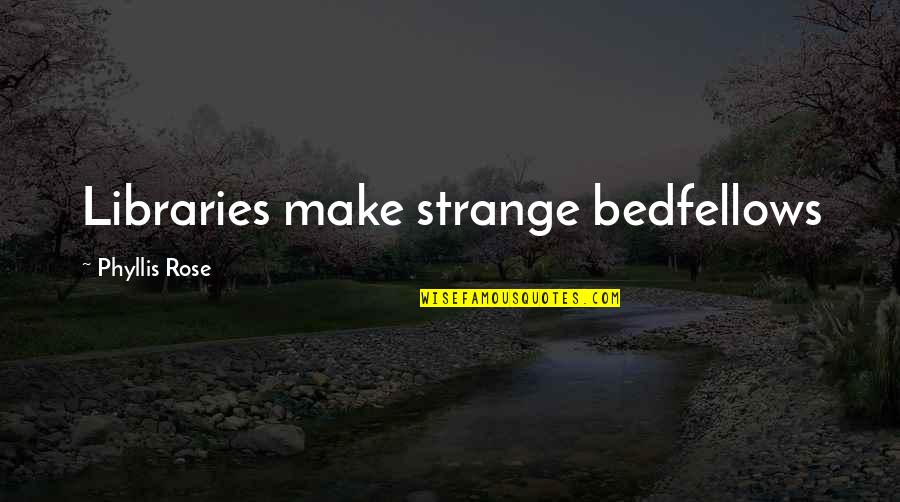 Strange Bedfellows Quotes By Phyllis Rose: Libraries make strange bedfellows