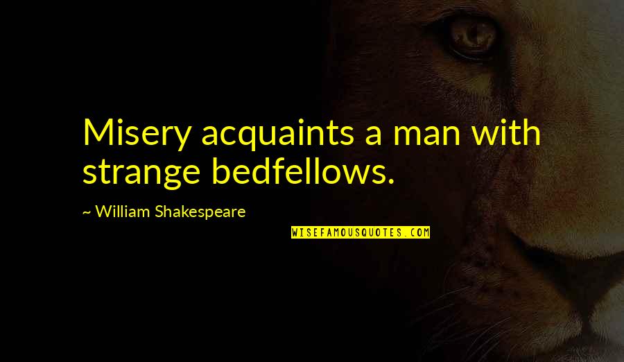 Strange Bedfellows Quotes By William Shakespeare: Misery acquaints a man with strange bedfellows.
