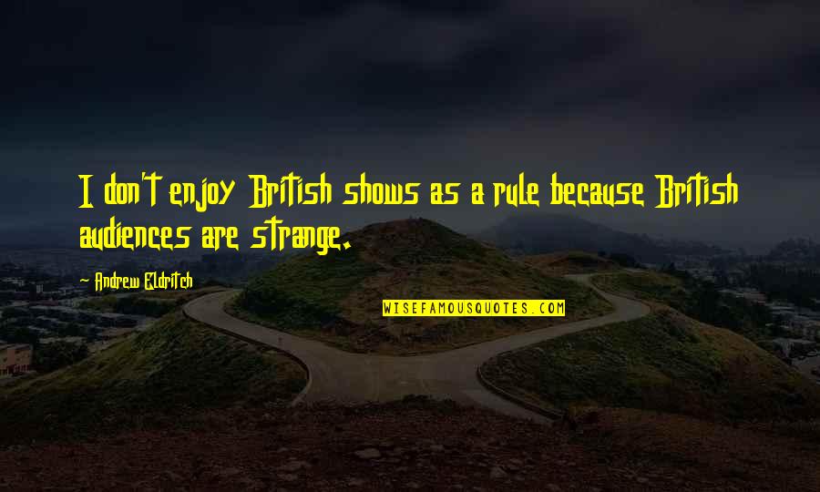 Strange British Quotes By Andrew Eldritch: I don't enjoy British shows as a rule