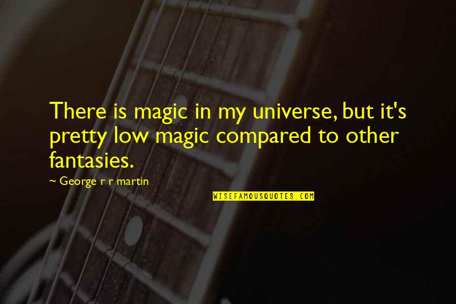 Strange British Quotes By George R R Martin: There is magic in my universe, but it's Strange British Quotes By George R R Martin: There is magic in my universe, but it's