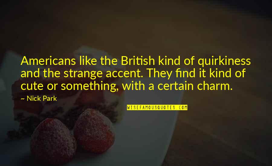 Strange British Quotes By Nick Park: Americans like the British kind of quirkiness and Strange British Quotes By Nick Park: Americans like the British kind of quirkiness and