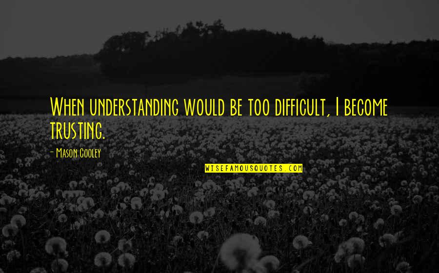 Strange But Meaningful Quotes By Mason Cooley: When understanding would be too difficult, I become