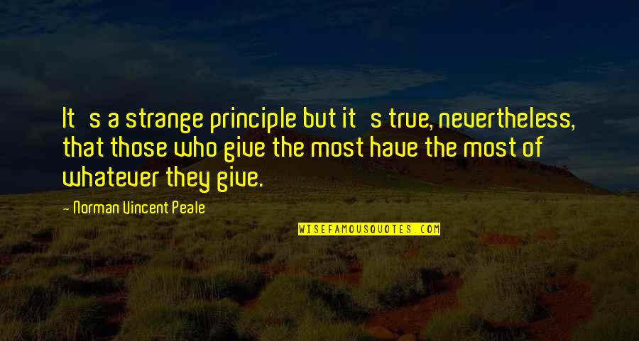 Strange But True Quotes By Norman Vincent Peale: It's a strange principle but it's true, nevertheless,