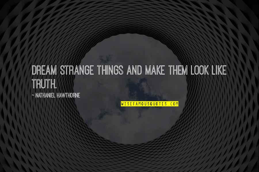 Strange But Truth Quotes By Nathaniel Hawthorne: Dream strange things and make them look like