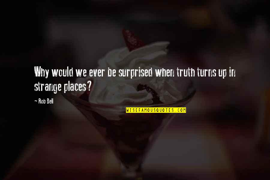 Strange But Truth Quotes By Rob Bell: Why would we ever be surprised when truth