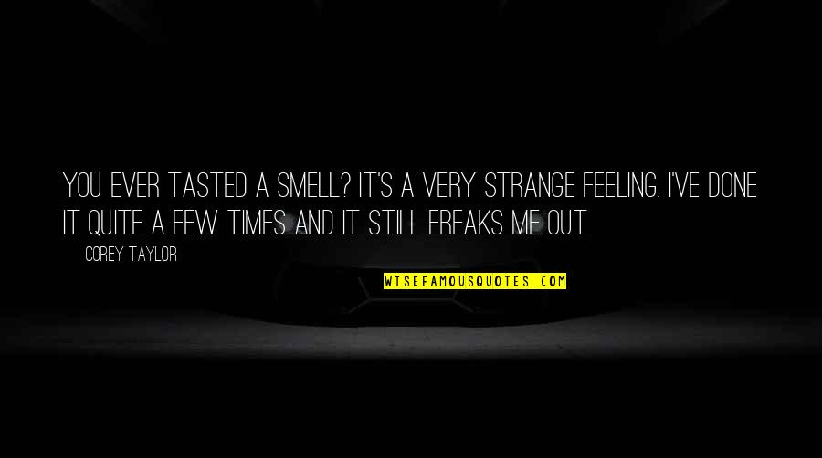 Strange Feelings Quotes By Corey Taylor: You ever tasted a smell? It's a very