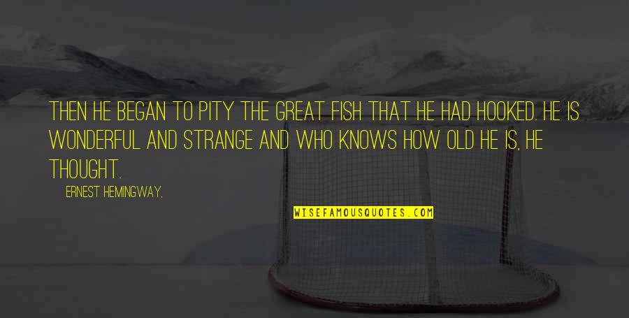 Strange Fish Quotes By Ernest Hemingway,: Then he began to pity the great fish