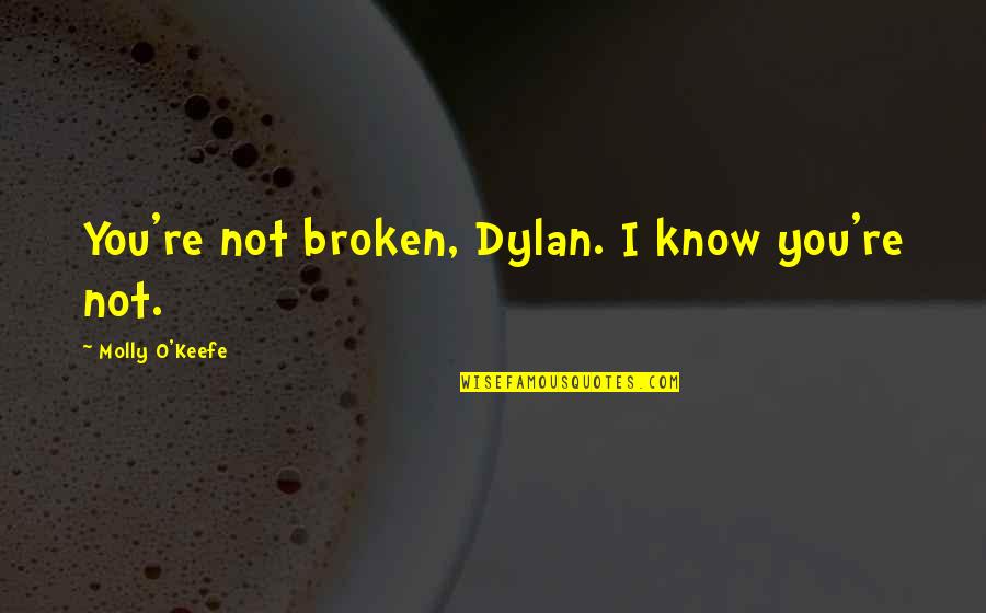 Strange Isnt It Quote Quotes By Molly O'Keefe: You're not broken, Dylan. I know you're not. Strange Isnt It Quote Quotes By Molly O'Keefe: You're not broken, Dylan. I know you're not.